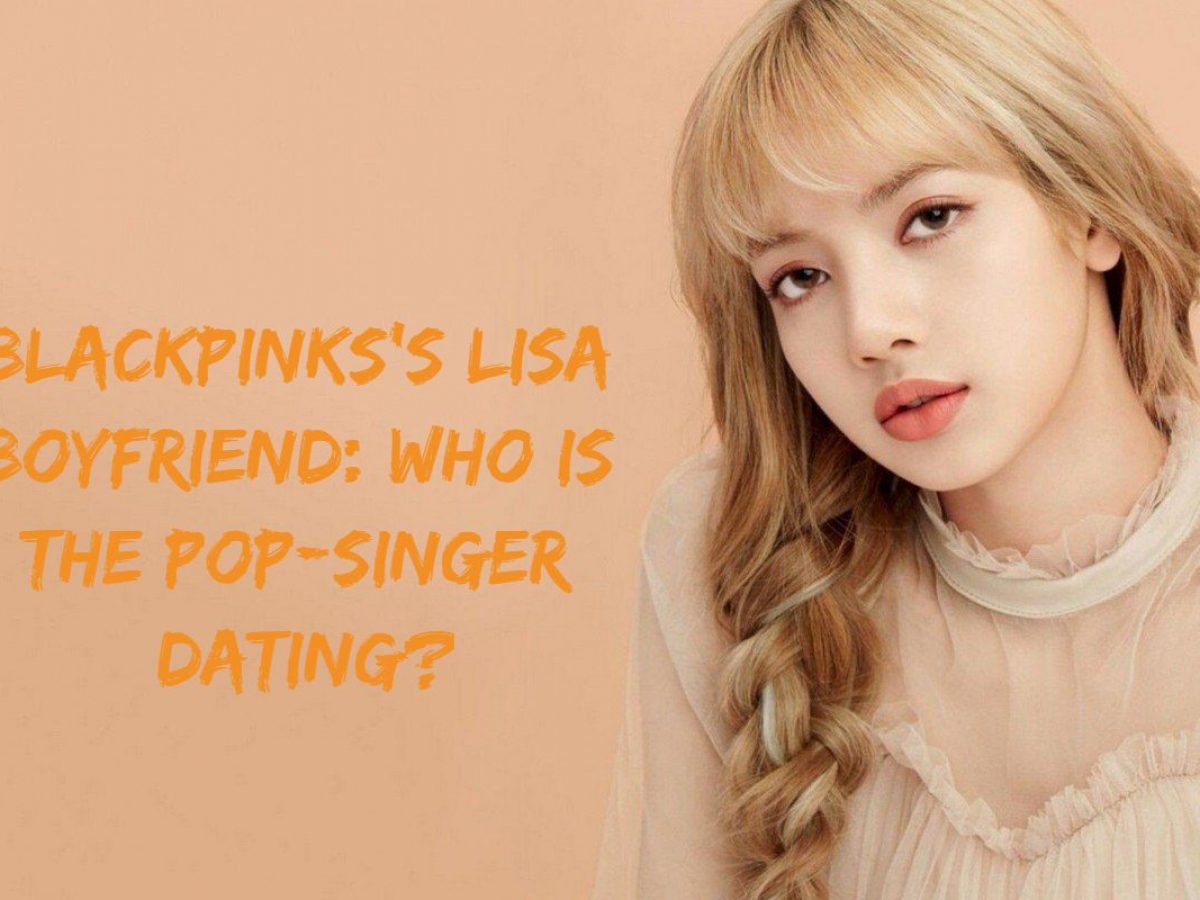 Blackpink S Lisa Boyfriend Who Is The Pop Singer Dating Otakukart