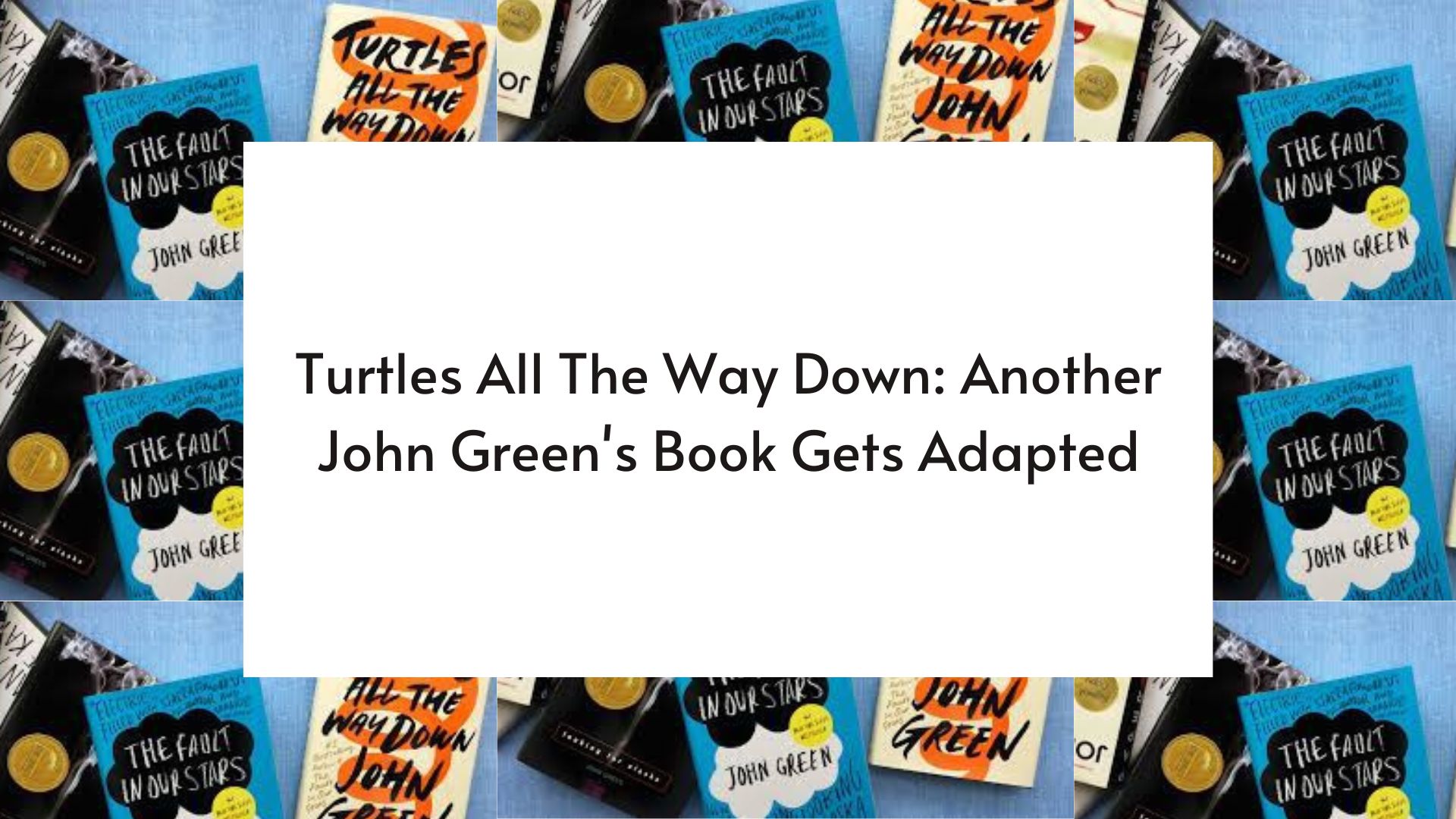Turtles All The Way Down Another John Green's Book Gets Adapted