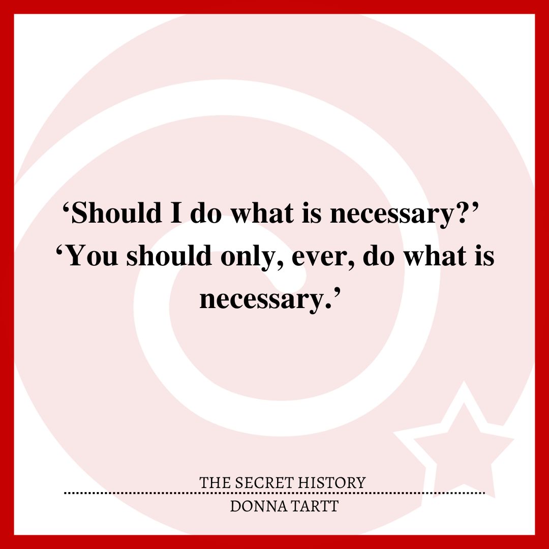 ‘Should I do what is necessary?’ ‘You should only, ever, do what is necessary.’