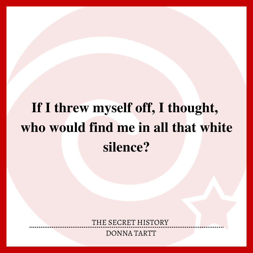 If I threw myself off, I thought, who would find me in all that white silence?