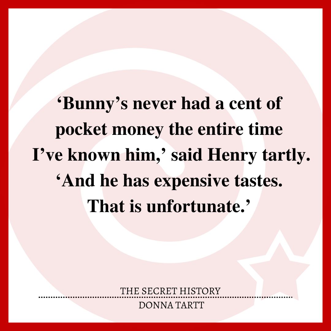 ‘Bunny’s never had a cent of pocket money the entire time I’ve known him,’ said Henry tartly. ‘And he has expensive tastes. That is unfortunate.’