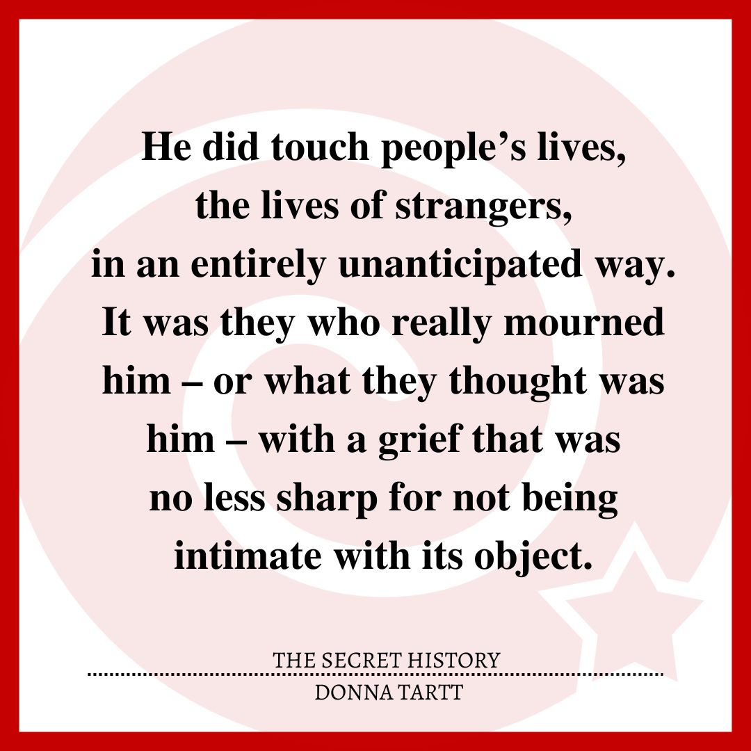 He did touch people’s lives, the lives of strangers, in an entirely unanticipated way. It was they who really mourned him – or what they thought was him – with a grief that was no less sharp for not being intimate with its object.