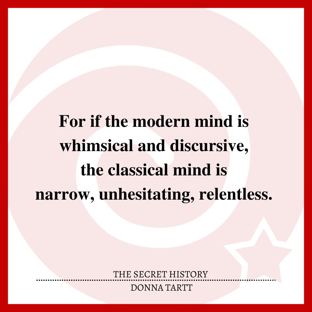 For if the modern mind is whimsical and discursive, the classical mind is narrow, unhesitating, relentless.