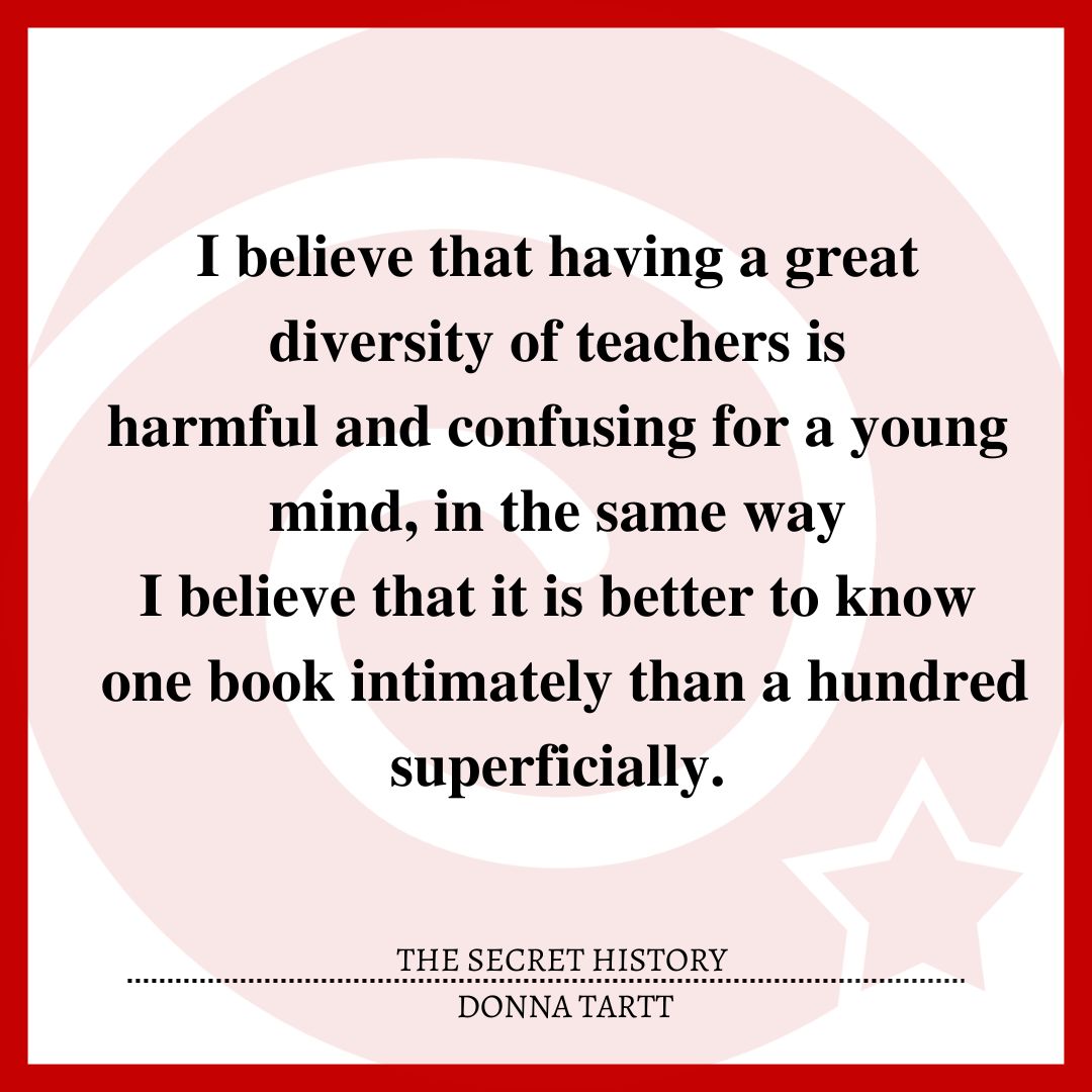 I believe that having a great diversity of teachers is harmful and confusing for a young mind, in the same way I believe that it is better to know one book intimately than a hundred superficially.