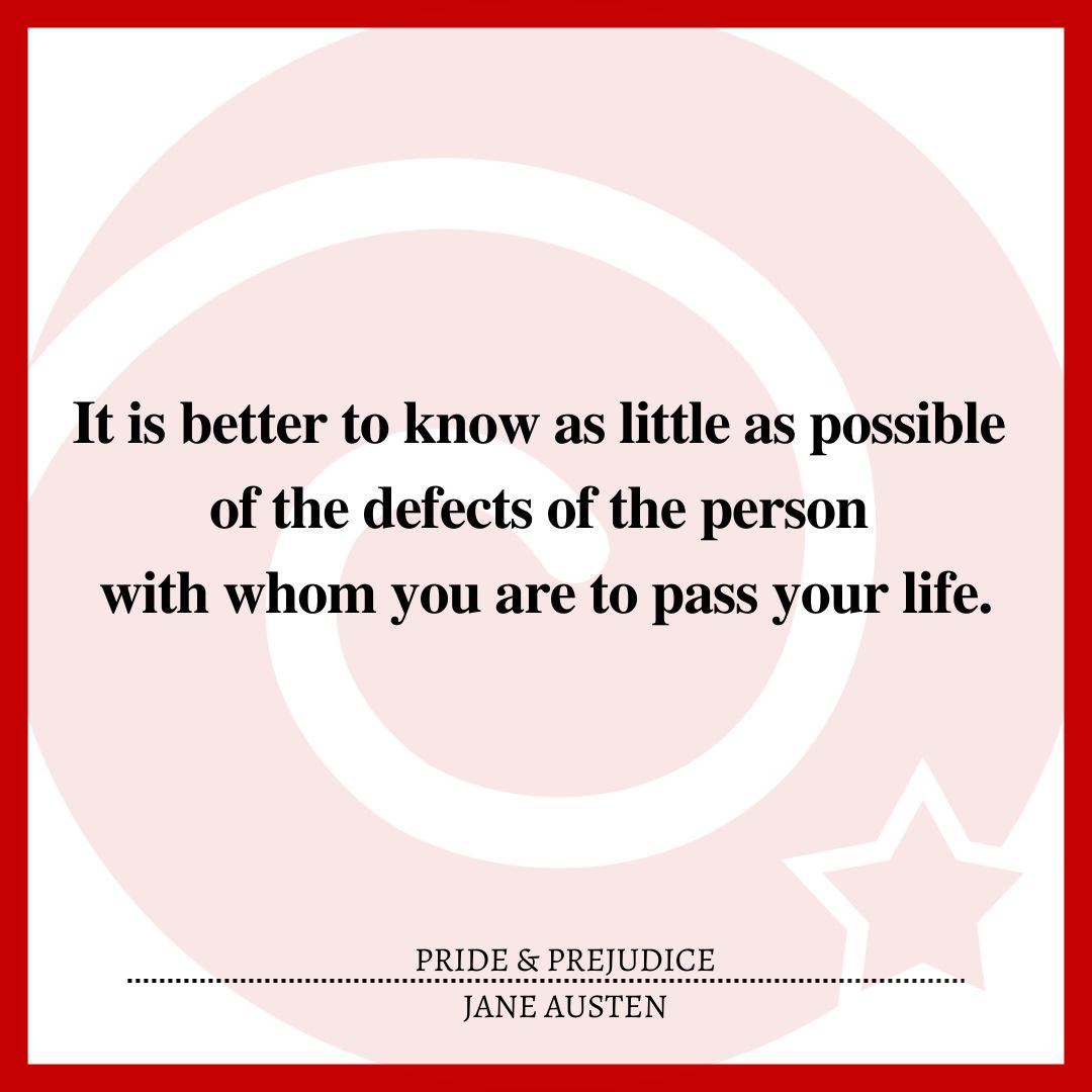 It is better to know as little as possible of the defects of the person with whom you are to pass your life.