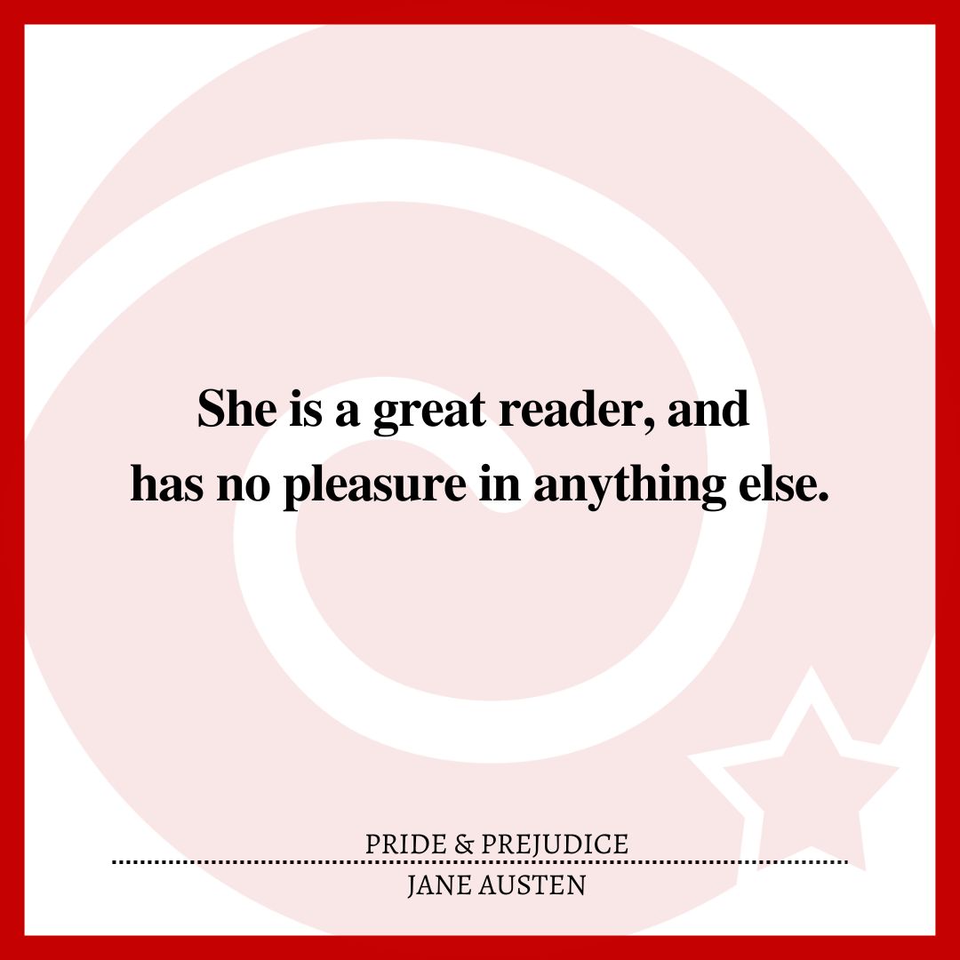 She is a great reader, and has no pleasure in anything else.
