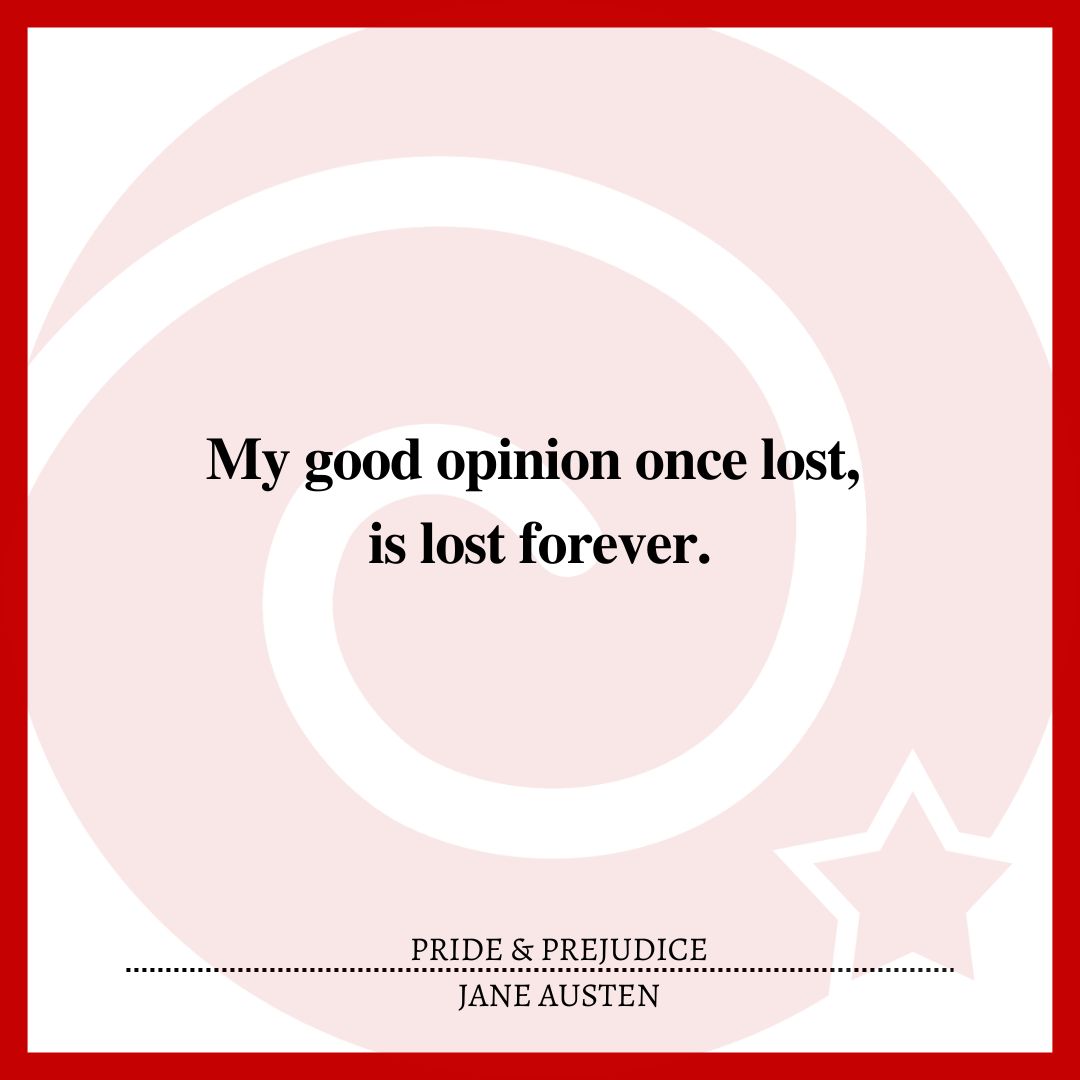 My good opinion once lost, is lost forever.