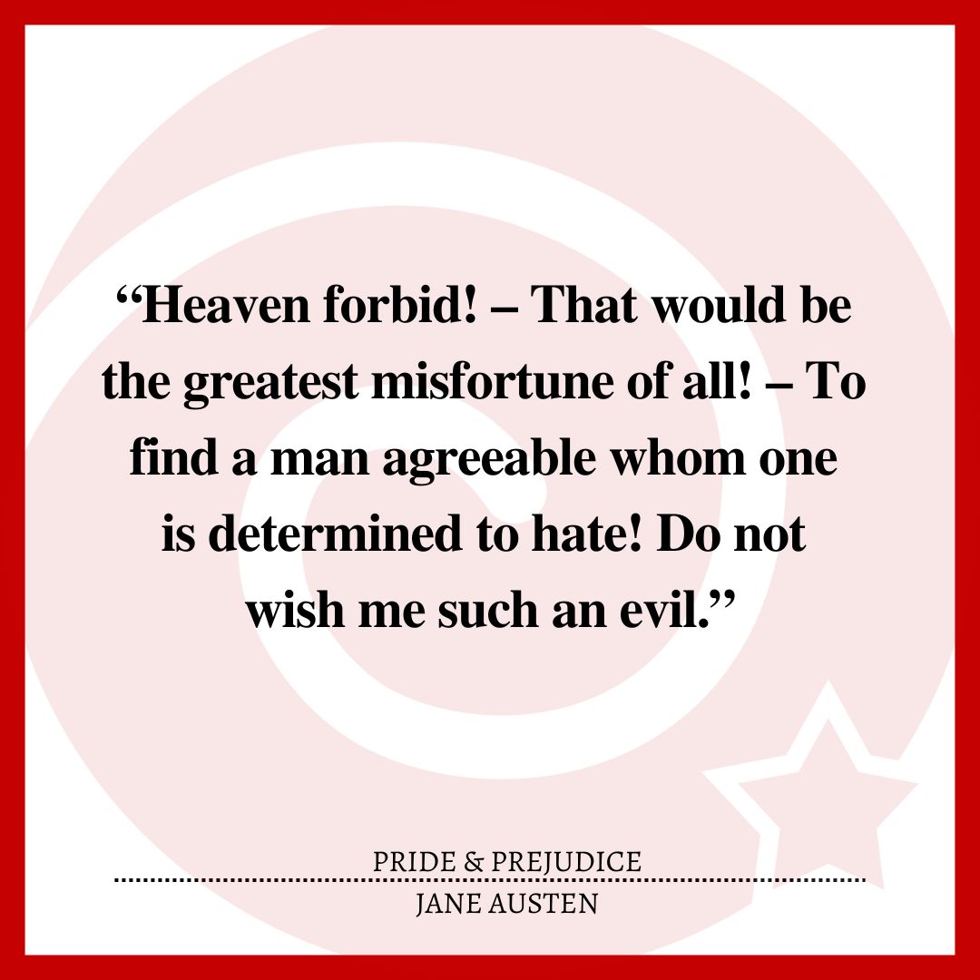 “Heaven forbid! – That would be the greatest misfortune of all! – To find a man agreeable whom one is determined to hate! Do not wish me such an evil.”