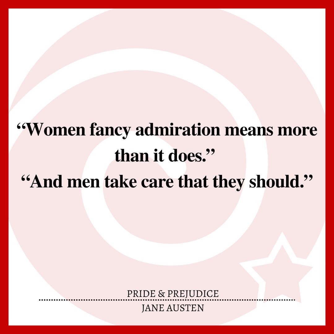 “Women fancy admiration means more than it does.” “And men take care that they should.”
