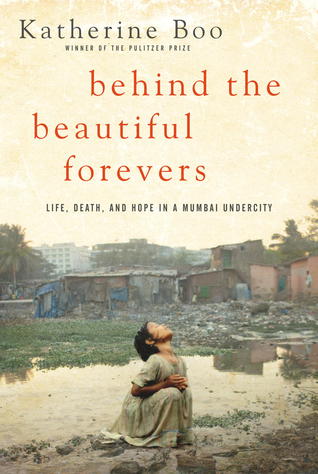 Behind the Beautiful Forevers Life, Death, and Hope in a Mumbai Undercity