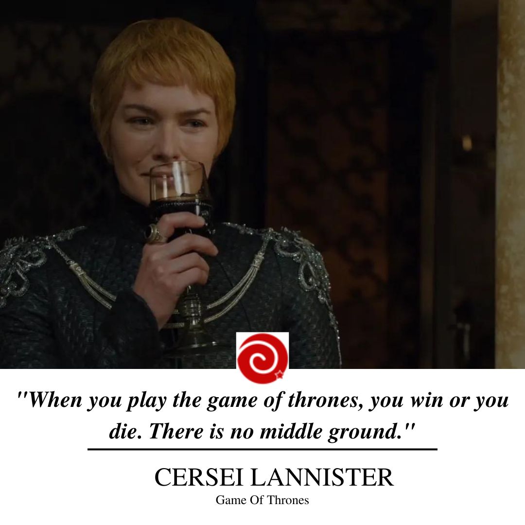 "When you play the game of thrones, you win or you die. There is no middle ground."