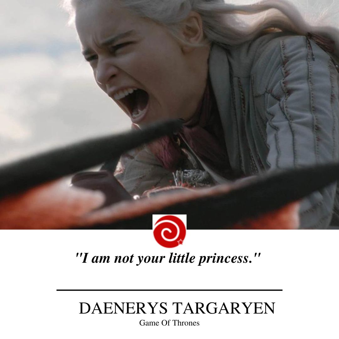 "I am not your little princess. I am Daenerys Stormborn of the blood of old Valyria and I will take what is mine—with fire and blood, I will take it."