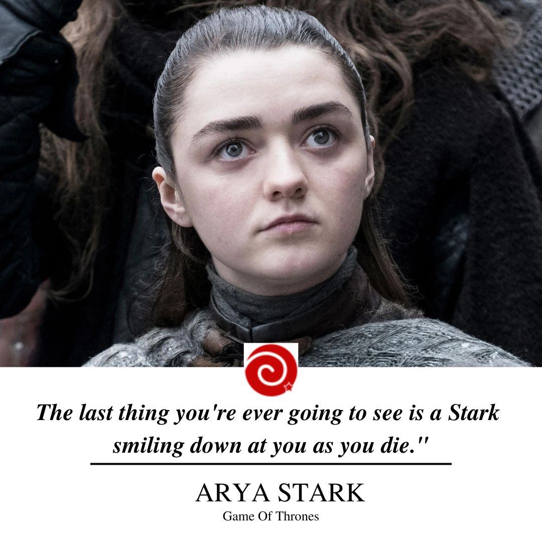 "My name is Arya Stark. I want you to know that. The last thing you're ever going to see is a Stark smiling down at you as you die."