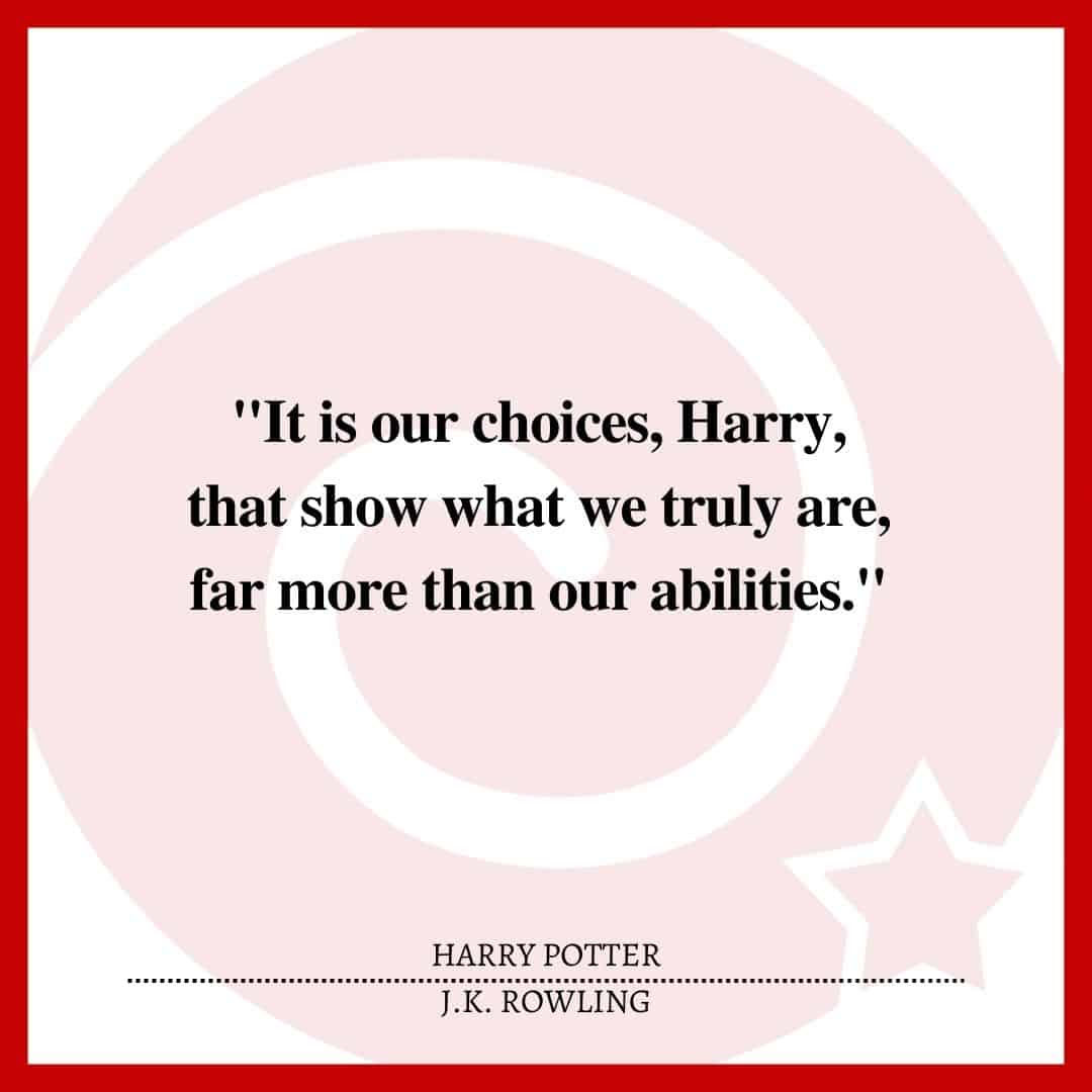 "It is our choices, Harry, that show what we truly are, far more than our abilities."
