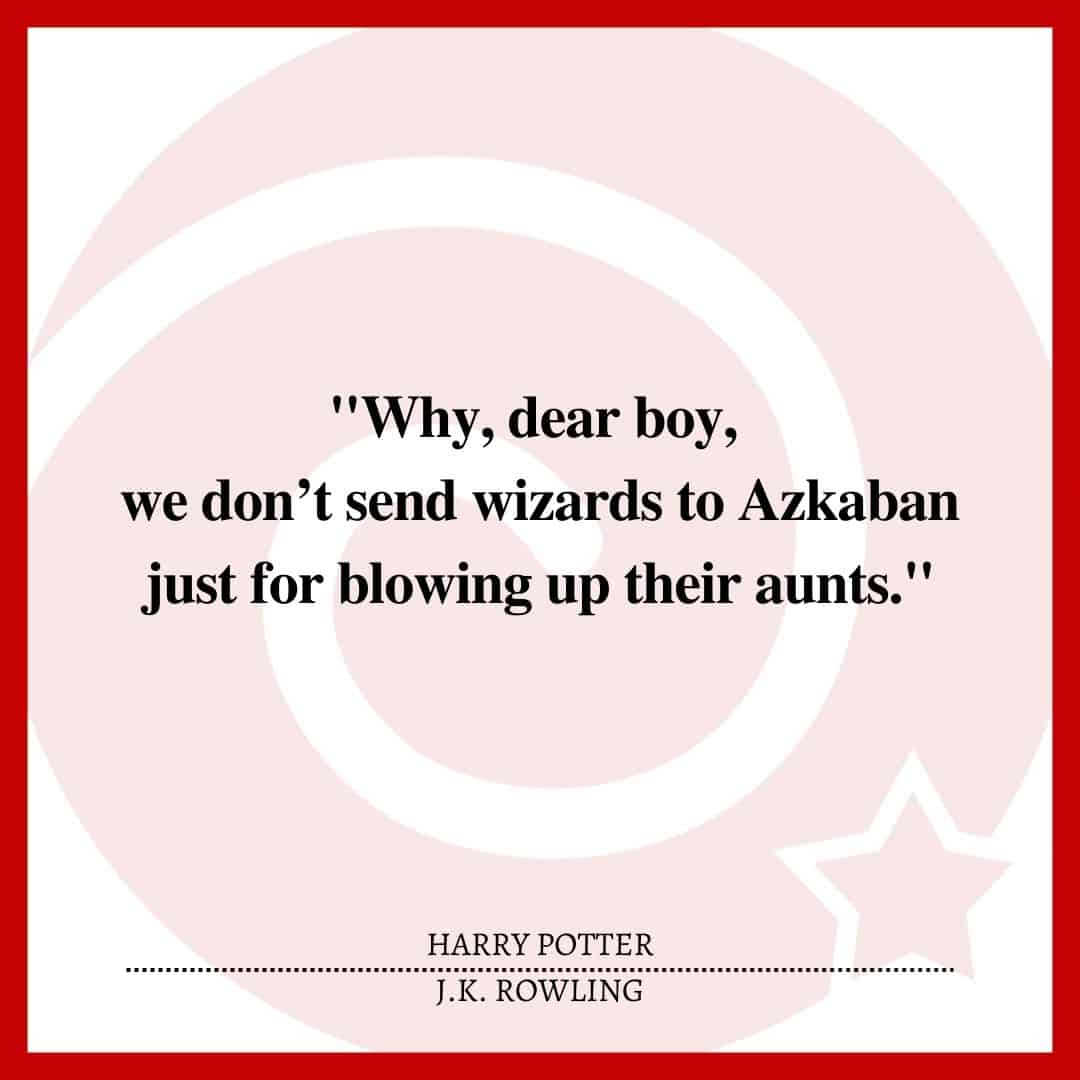 "Why, dear boy, we don’t send wizards to Azkaban just for blowing up their aunts."