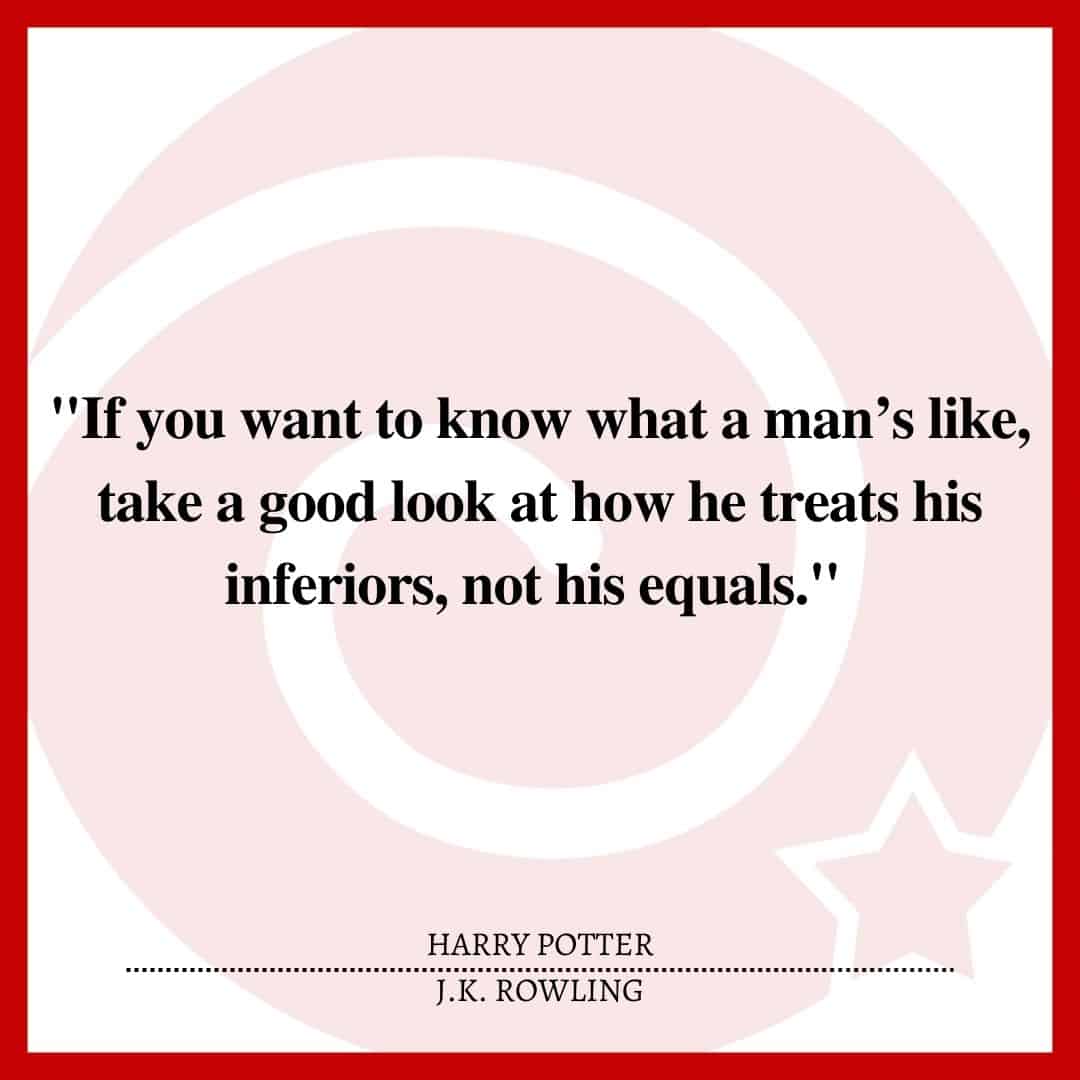 "If you want to know what a man’s like, take a good look at how he treats his inferiors, not his equals."