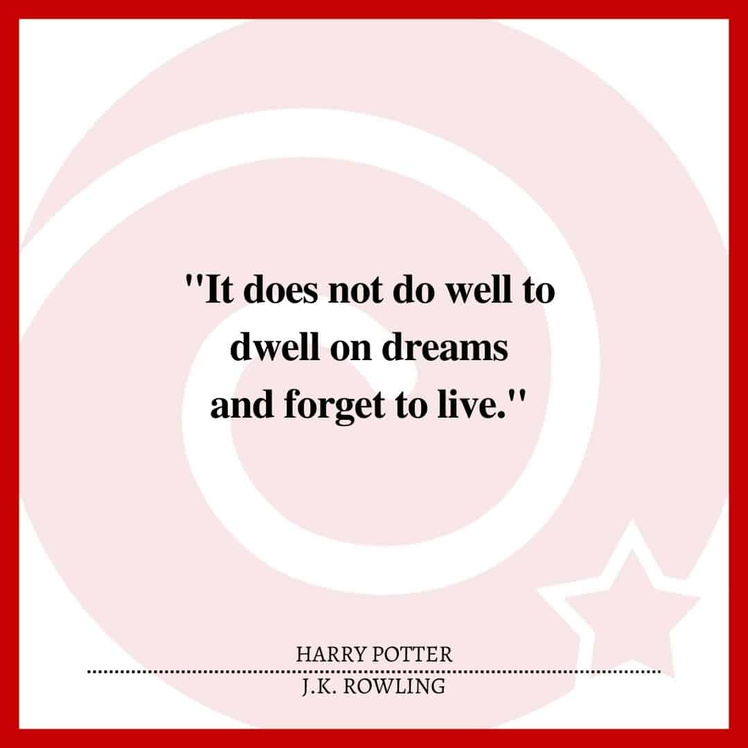 "It does not do well to dwell on dreams and forget to live."
