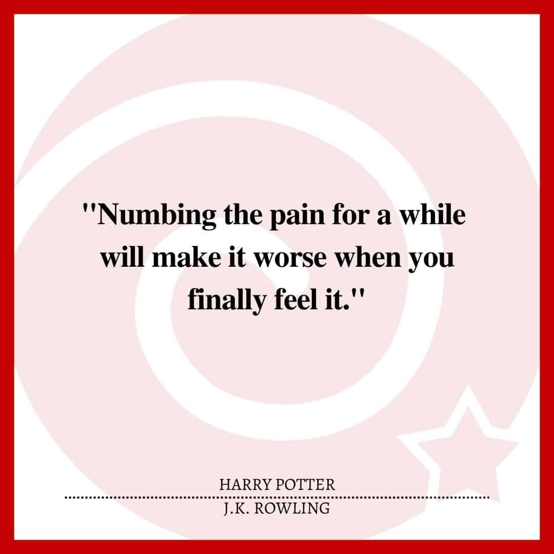 "Numbing the pain for a while will make it worse when you finally feel it."
