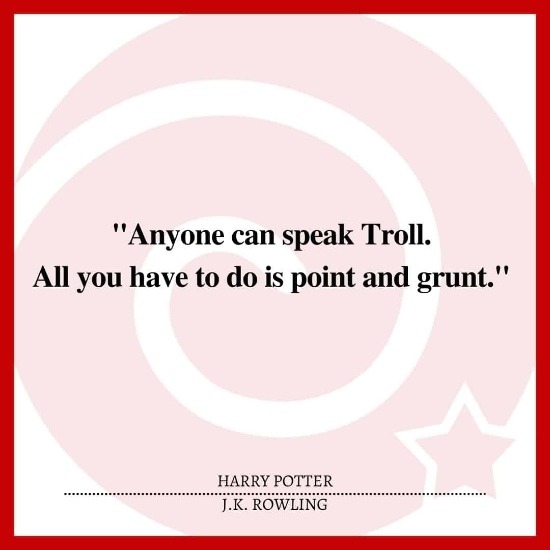 "Anyone can speak Troll. All you have to do is point and grunt."