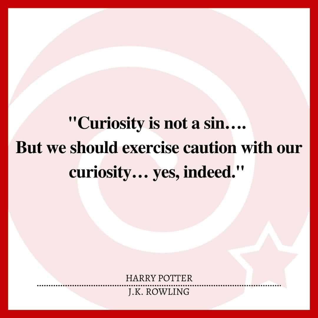 "Curiosity is not a sin…. But we should exercise caution with our curiosity… yes, indeed."