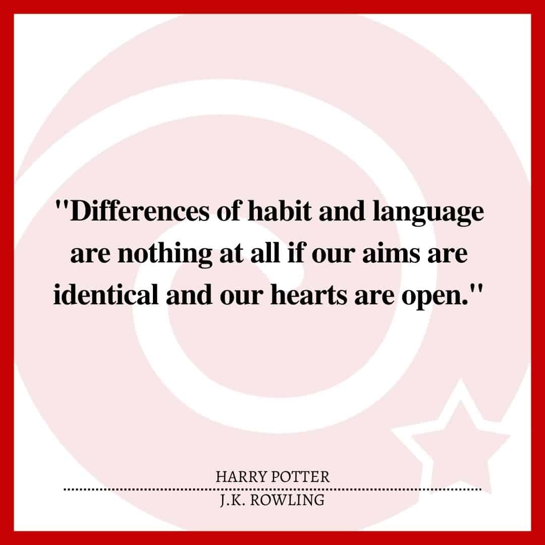 "Differences of habit and language are nothing at all if our aims are identical and our hearts are open."