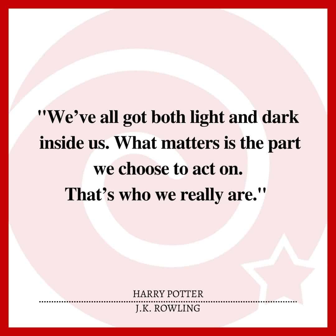 "We’ve all got both light and dark inside us. What matters is the part we choose to act on. That’s who we really are."