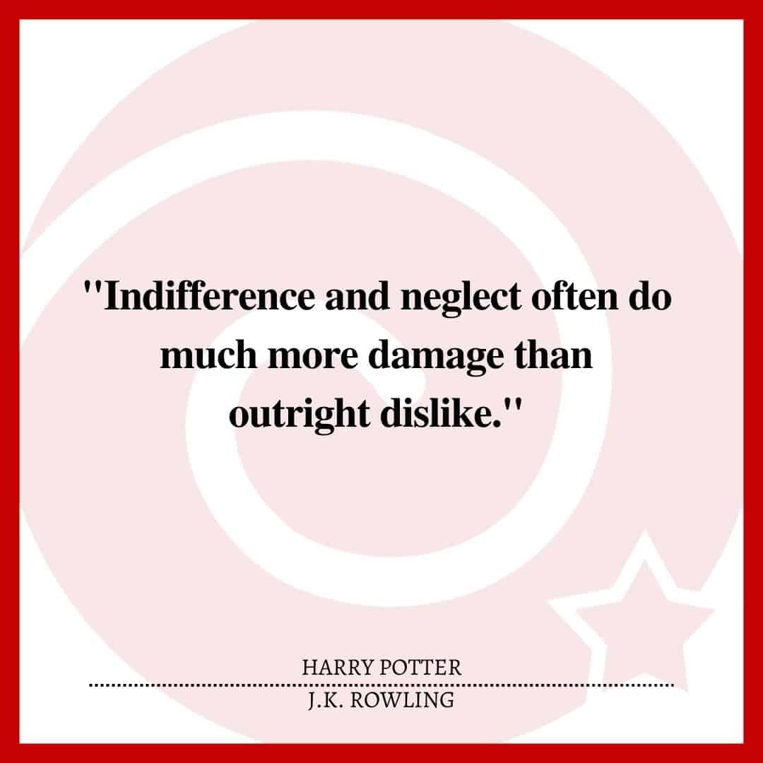 "Indifference and neglect often do much more damage than outright dislike."