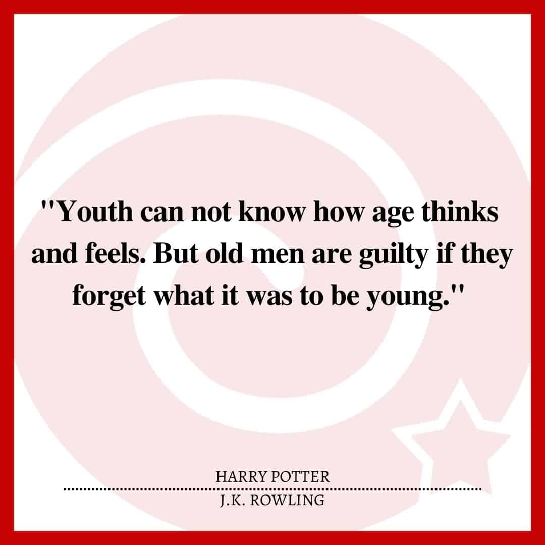 "Youth can not know how age thinks and feels. But old men are guilty if they forget what it was to be young."