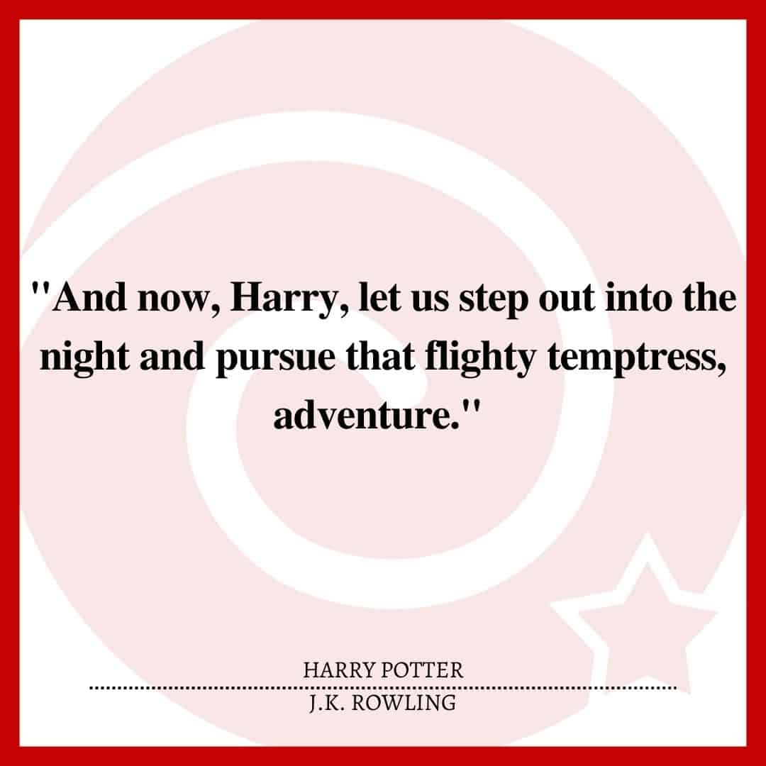 "And now, Harry, let us step out into the night and pursue that flighty temptress, adventure."