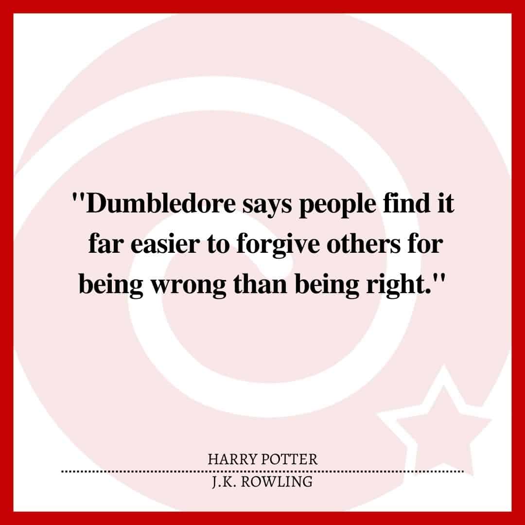 "Dumbledore says people find it far easier to forgive others for being wrong than being right."