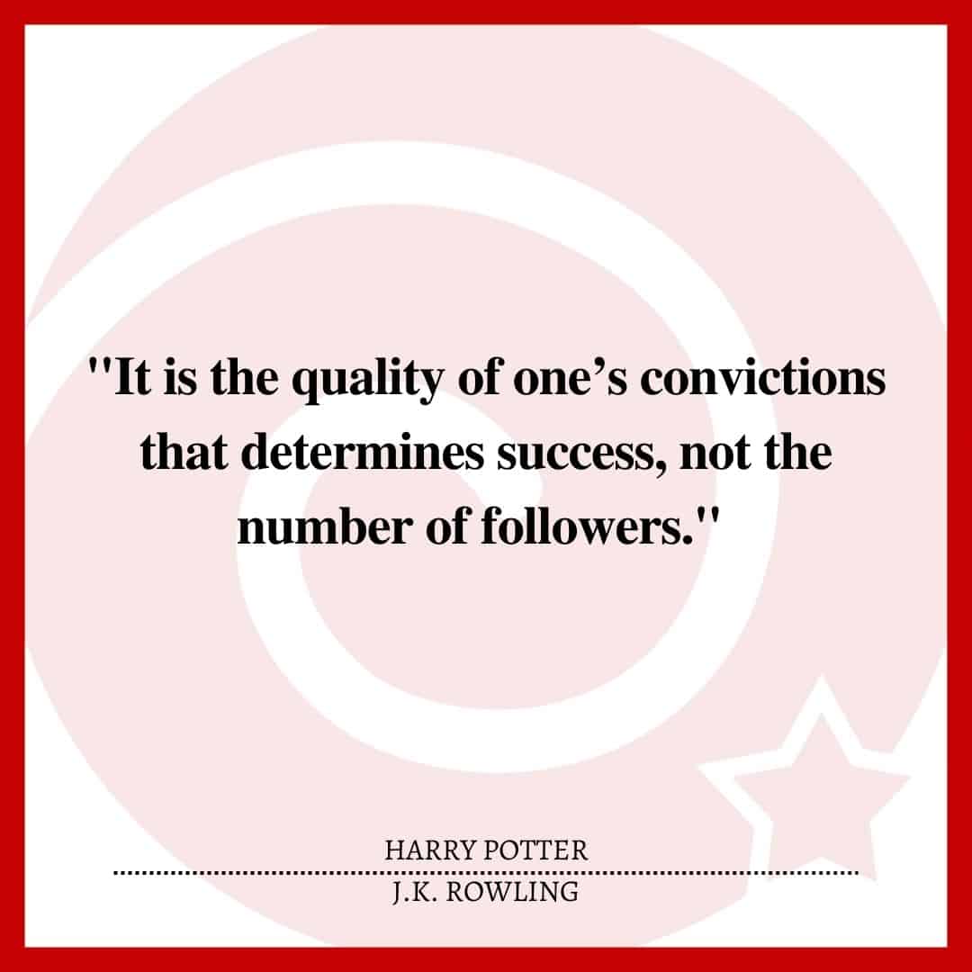 "It is the quality of one’s convictions that determines success, not the number of followers."