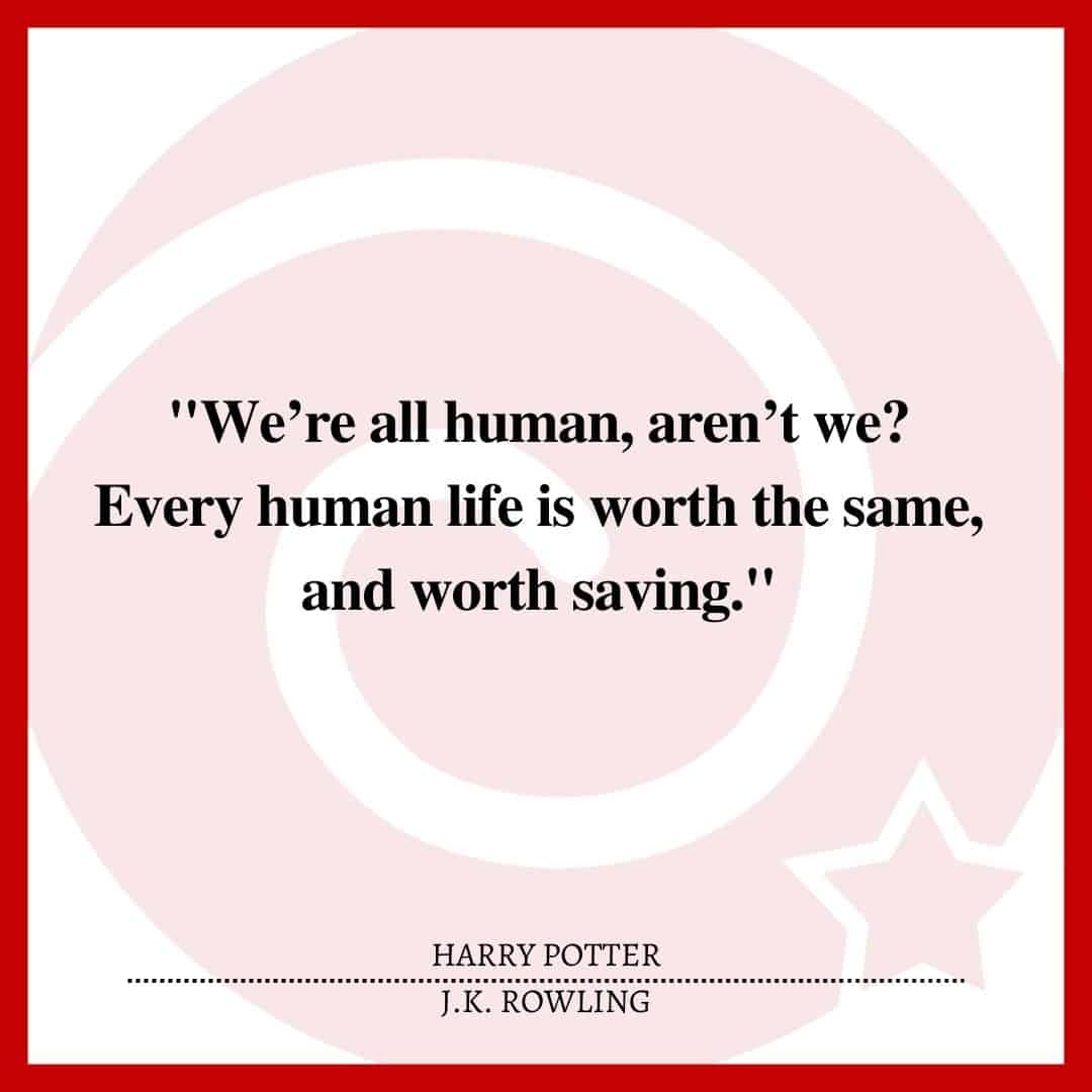 "We’re all human, aren’t we? Every human life is worth the same, and worth saving."