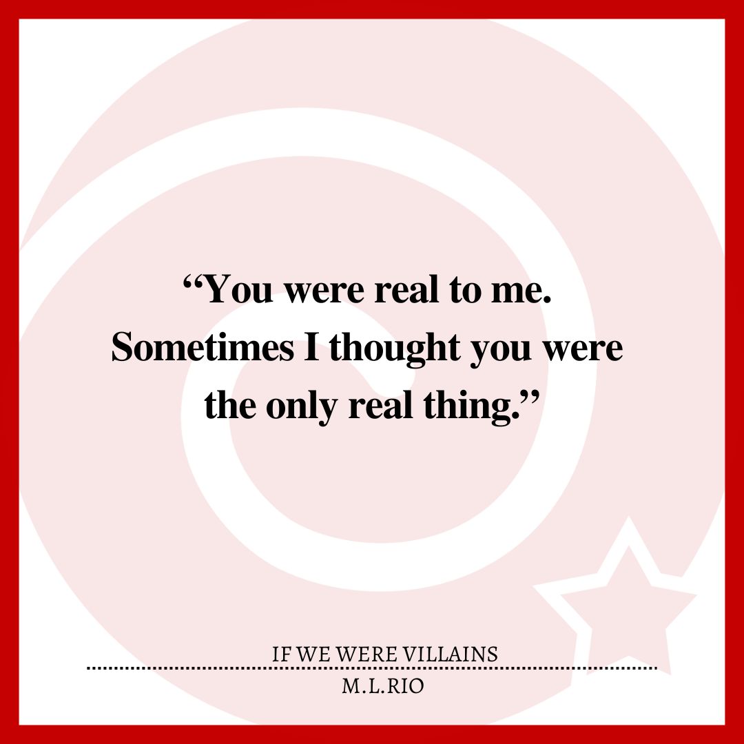 “You were real to me. Sometimes I thought you were the only real thing.”