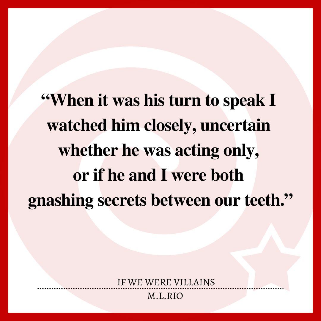 “When it was his turn to speak I watched him closely, uncertain whether he was acting only, or if he and I were both gnashing secrets between our teeth.”