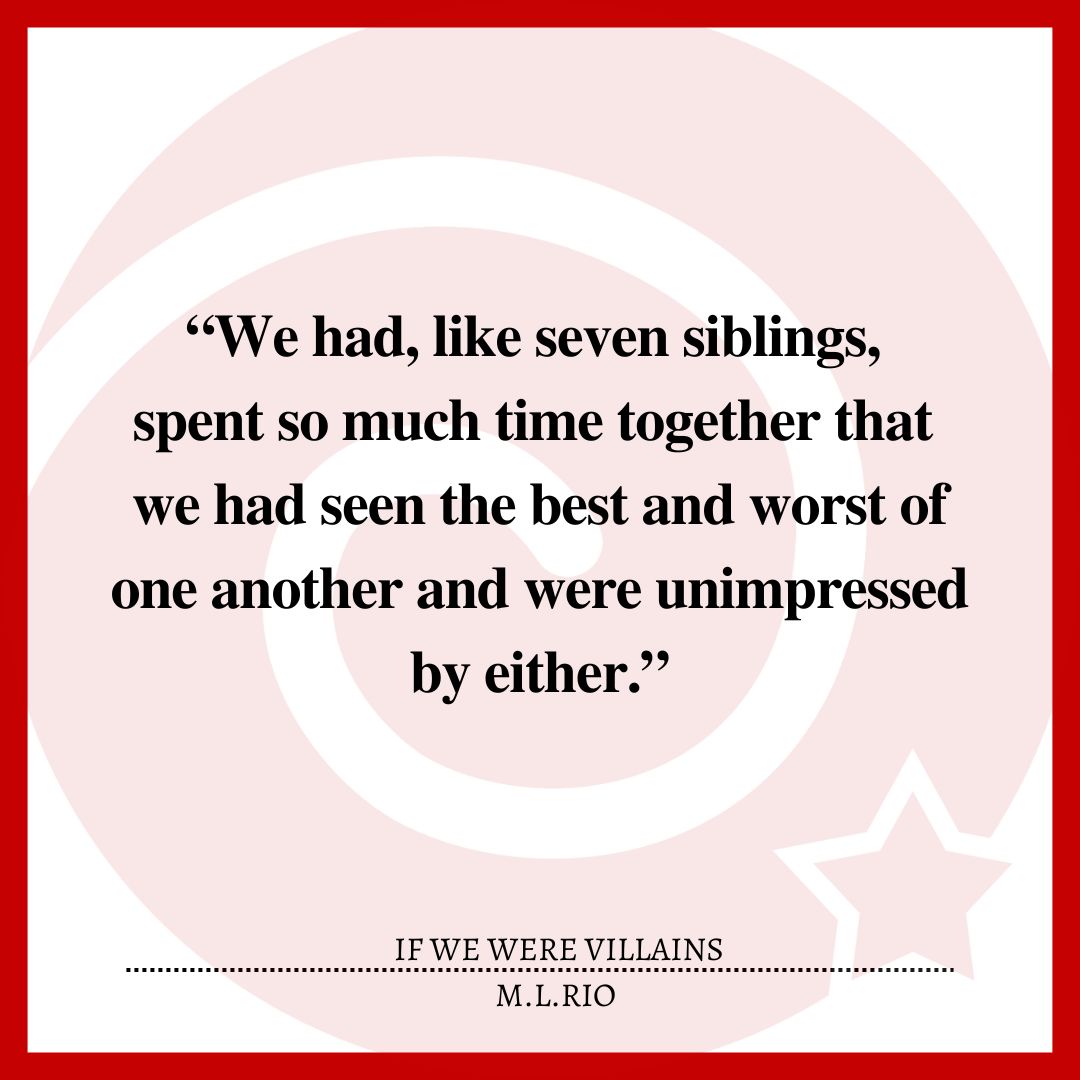 “We had, like seven siblings, spent so much time together that we had seen the best and worst of one another and were unimpressed by either.”
