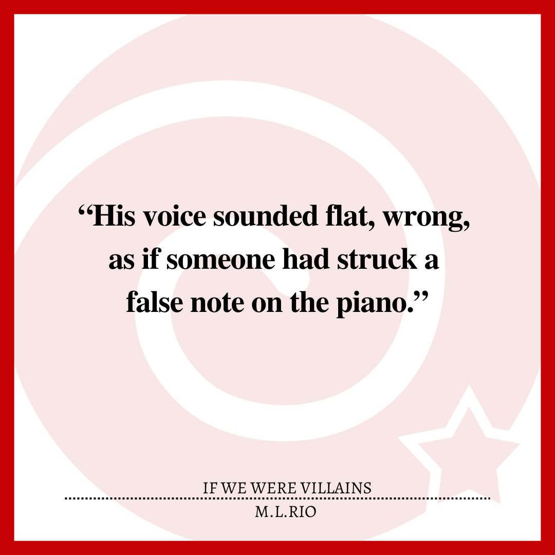 “His voice sounded flat, wrong, as if someone had struck a false note on the piano.”