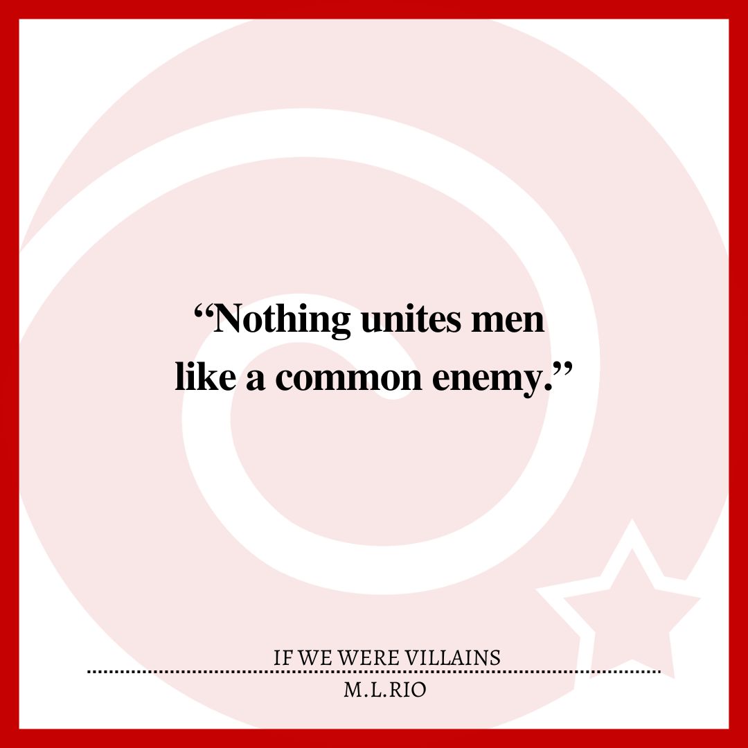 “Nothing unites men like a common enemy.”