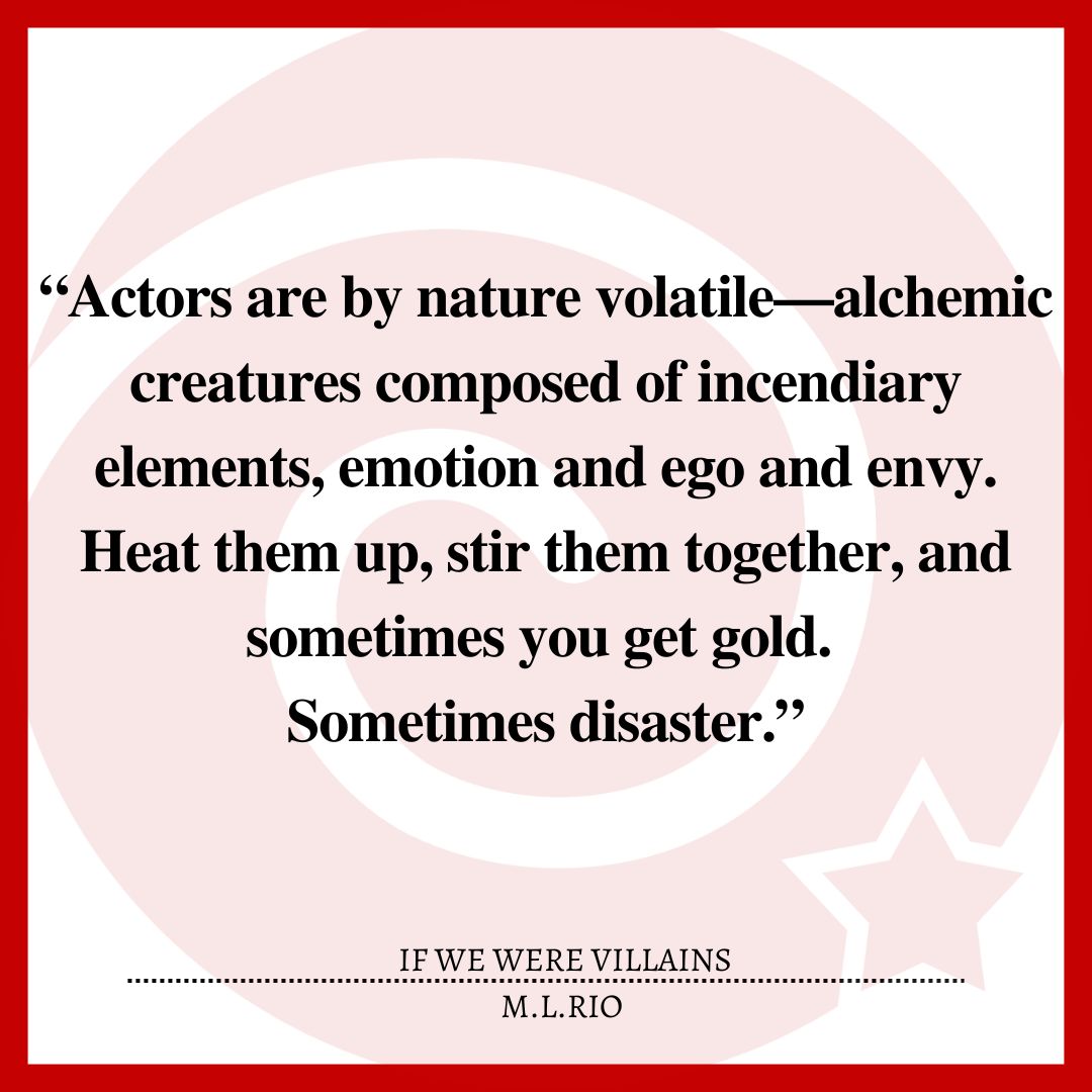 “Actors are by nature volatile—alchemic creatures composed of incendiary elements, emotion and ego and envy. Heat them up, stir them together, and sometimes you get gold. Sometimes disaster.”