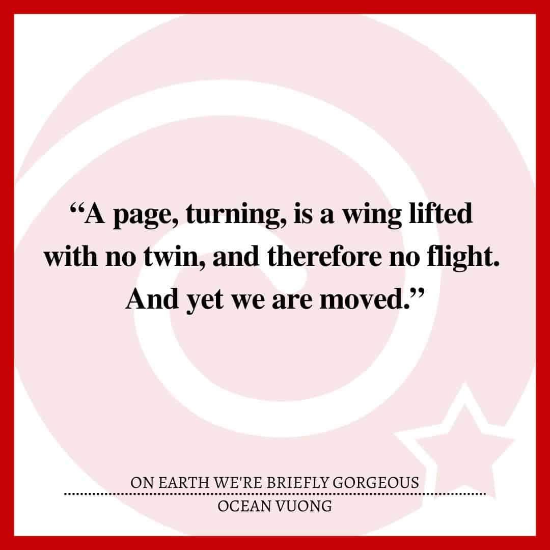 “A page, turning, is a wing lifted with no twin, and therefore no flight. And yet we are moved.”