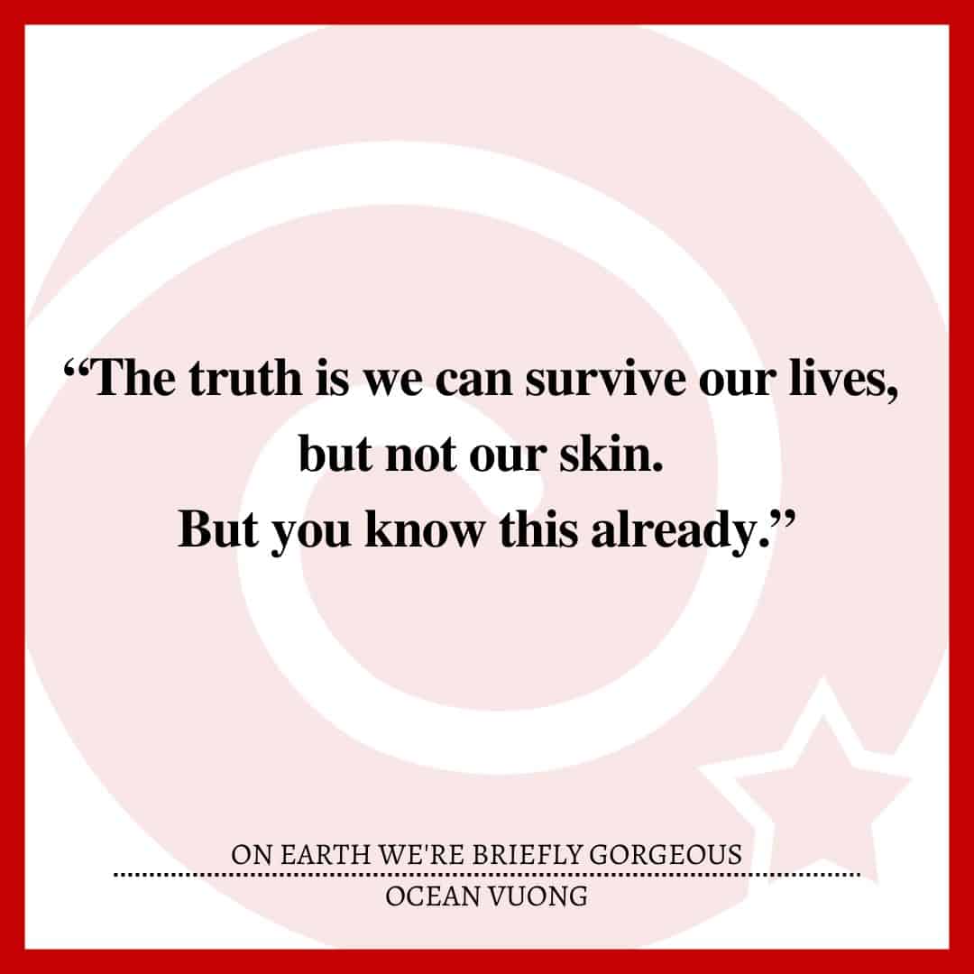 “The truth is we can survive our lives, but not our skin. But you know this already.”