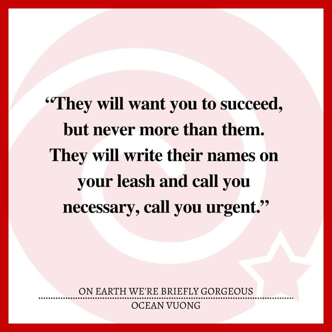“They will want you to succeed, but never more than them. They will write their names on your leash and call you necessary, call you urgent.”