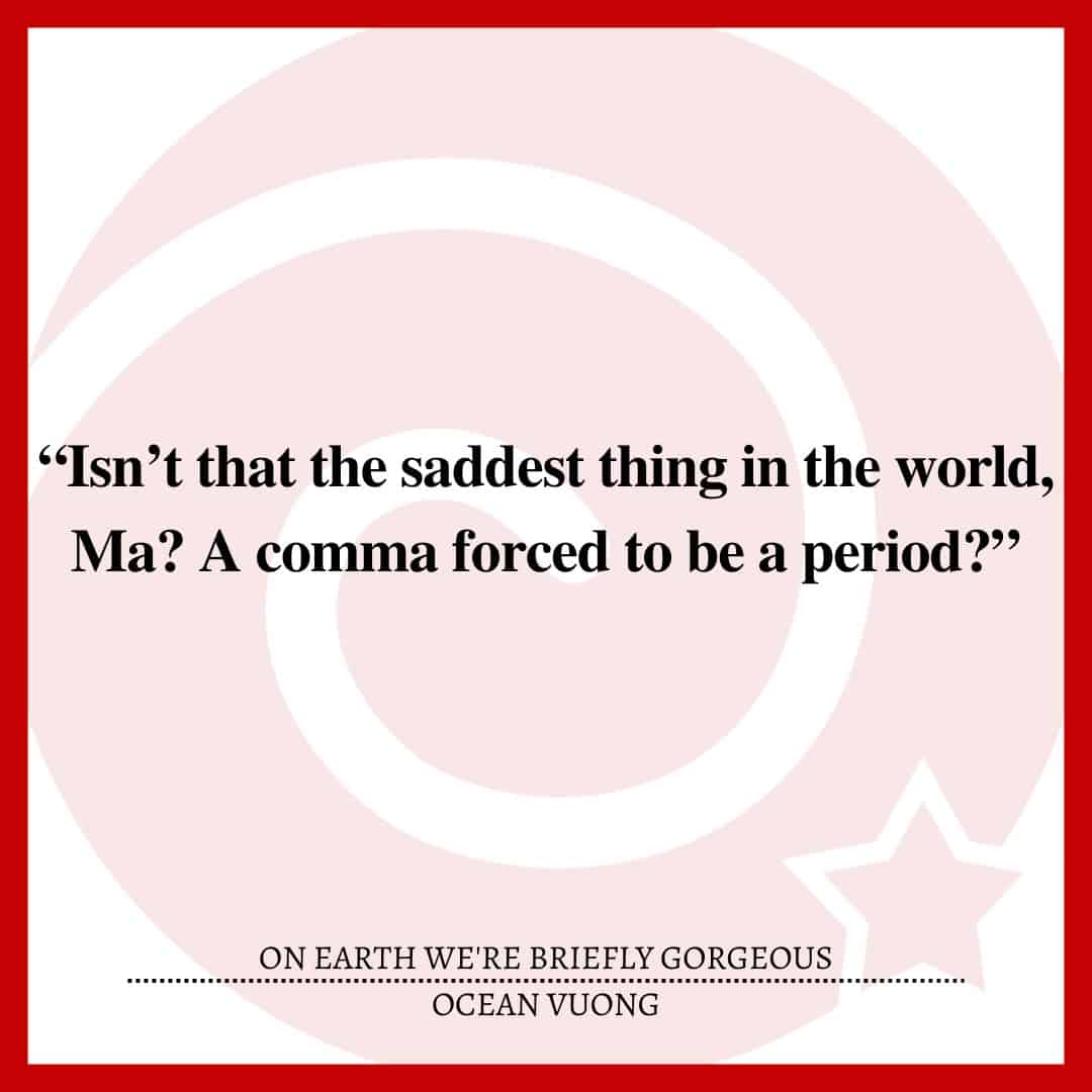 “Isn’t that the saddest thing in the world, Ma? A comma forced to be a period?”