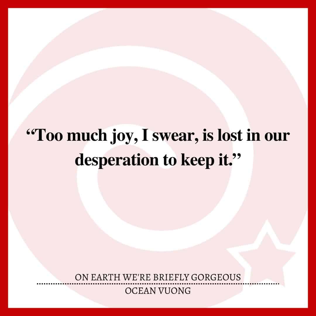 “Too much joy, I swear, is lost in our desperation to keep it.”