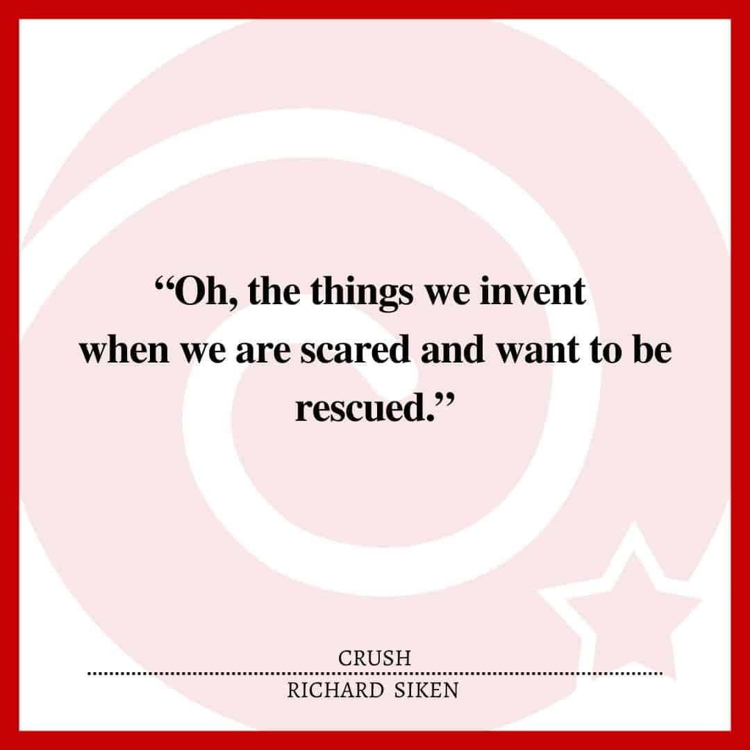 “Oh, the things we invent when we are scared and want to be rescued.”