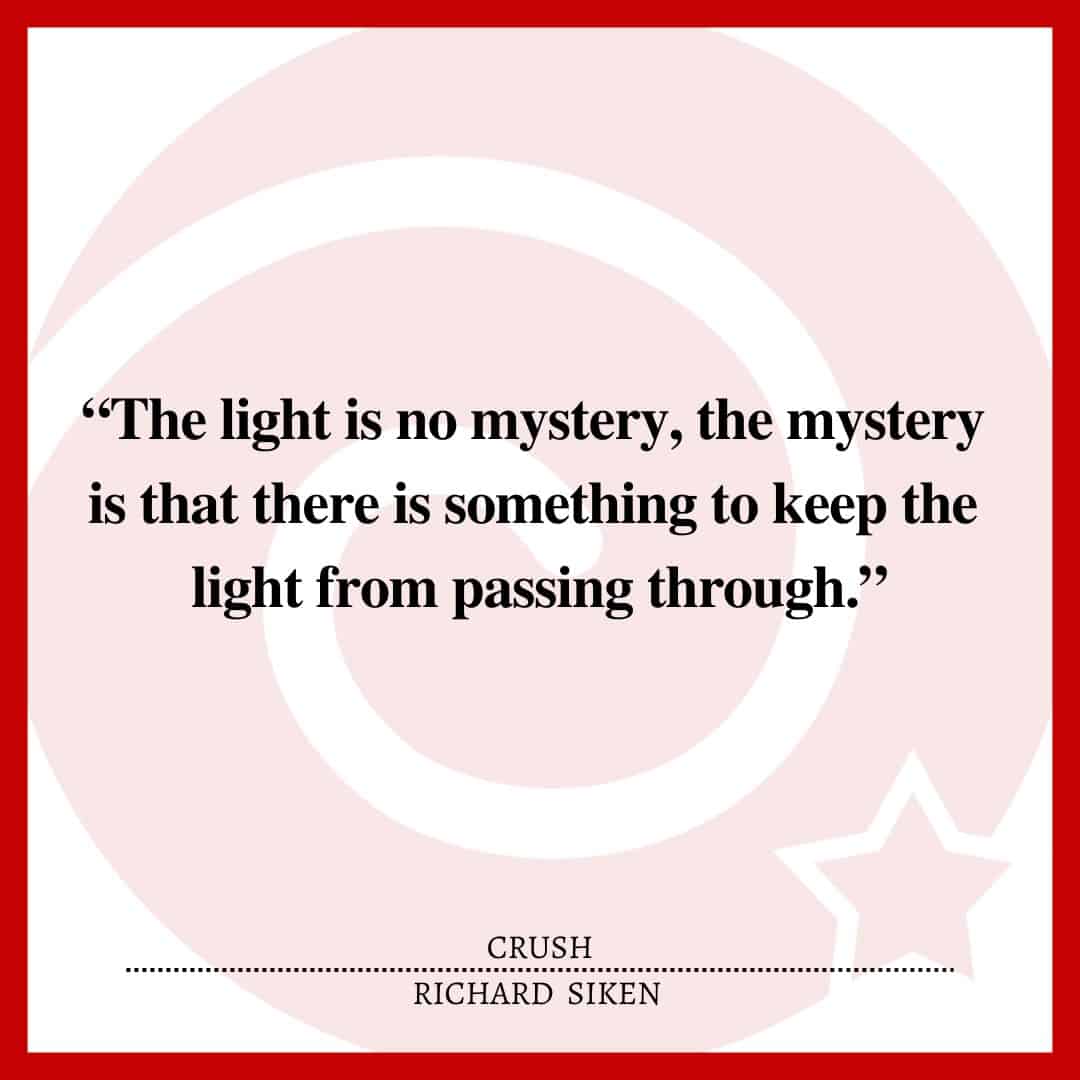 “The light is no mystery, the mystery is that there is something to keep the light from passing through.”