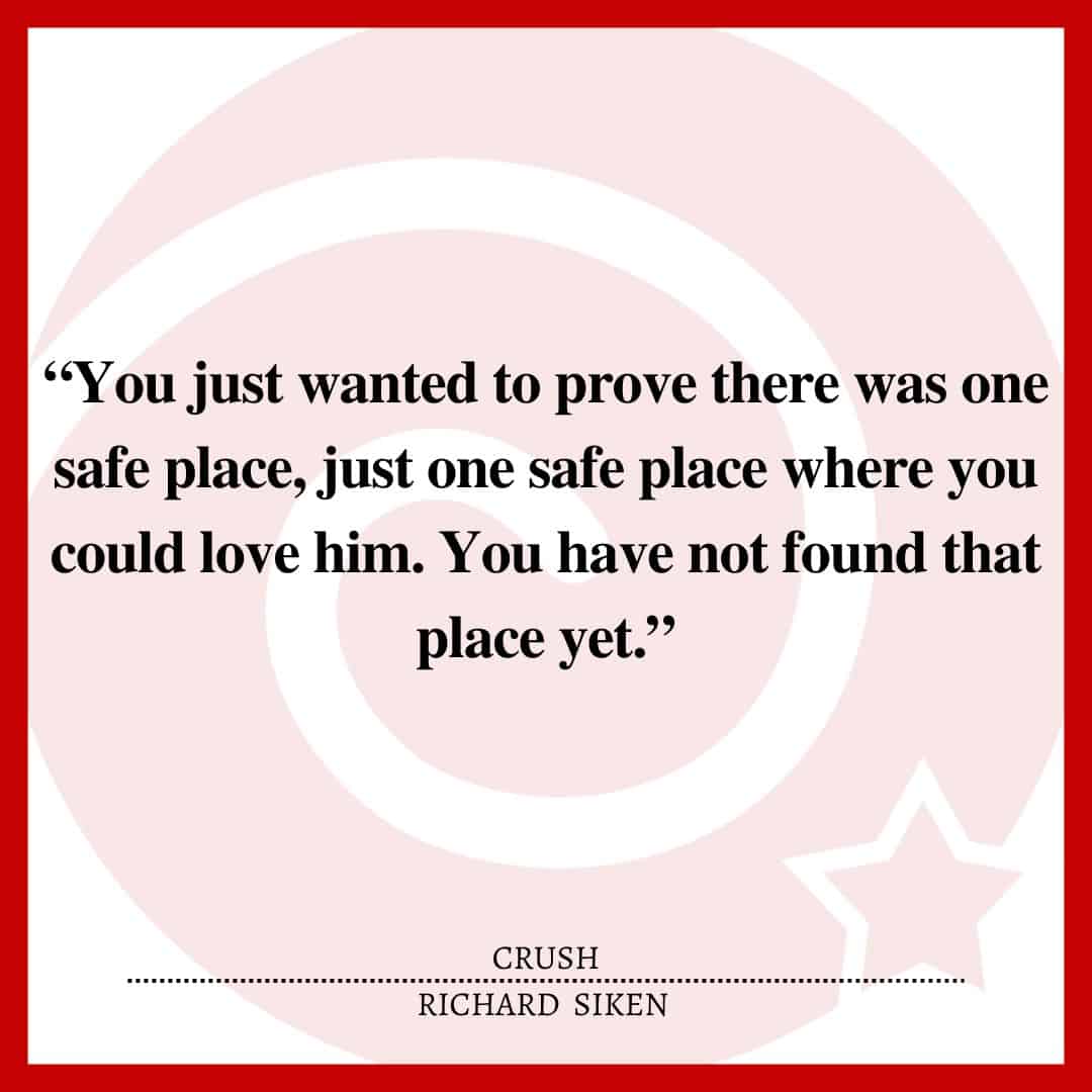 “You just wanted to prove there was one safe place, just one safe place where you could love him. You have not found that place yet.”