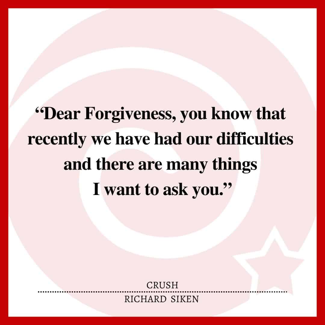 “Dear Forgiveness, you know that recently we have had our difficulties and there are many things I want to ask you.”
