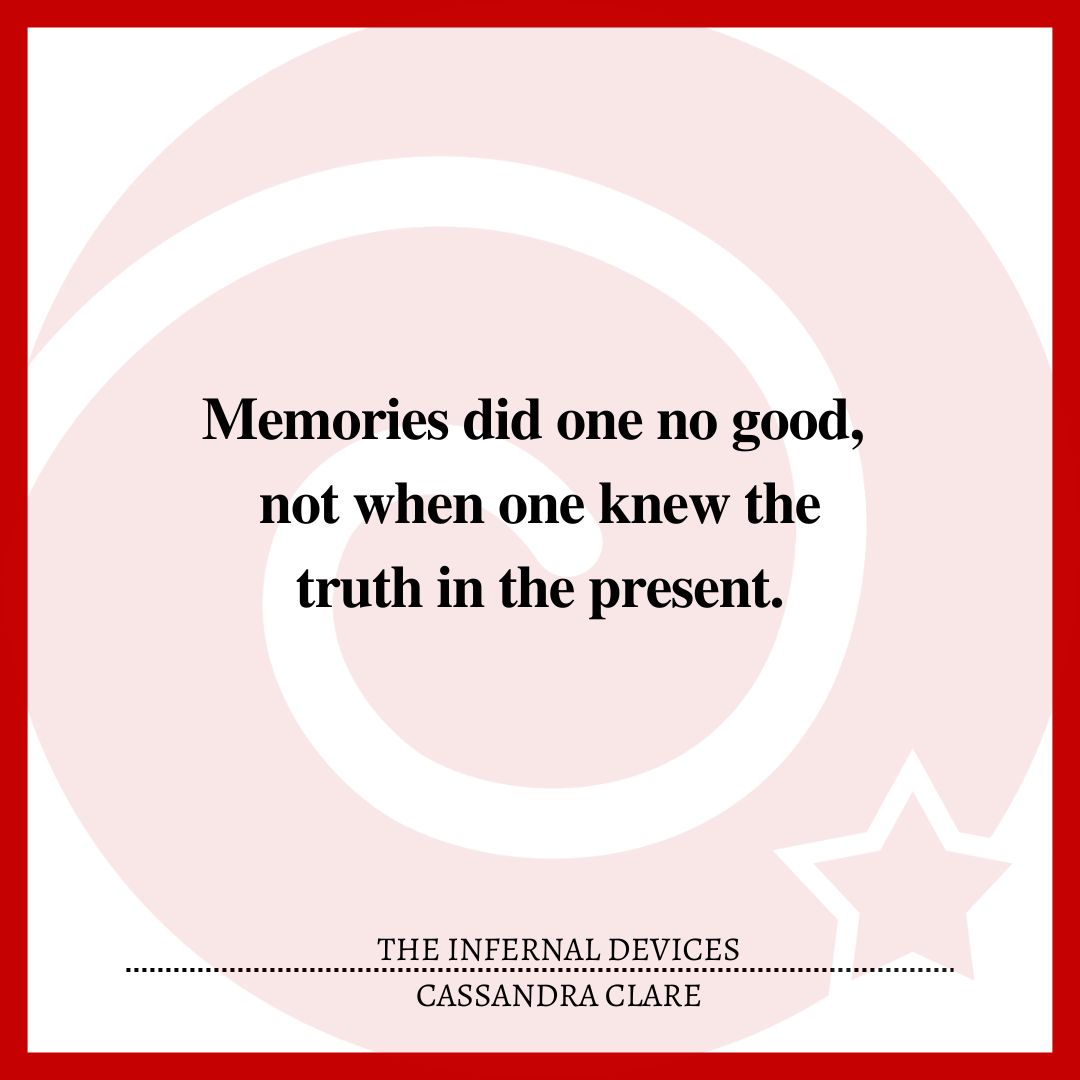 Memories did one no good, not when one knew the truth in the present.