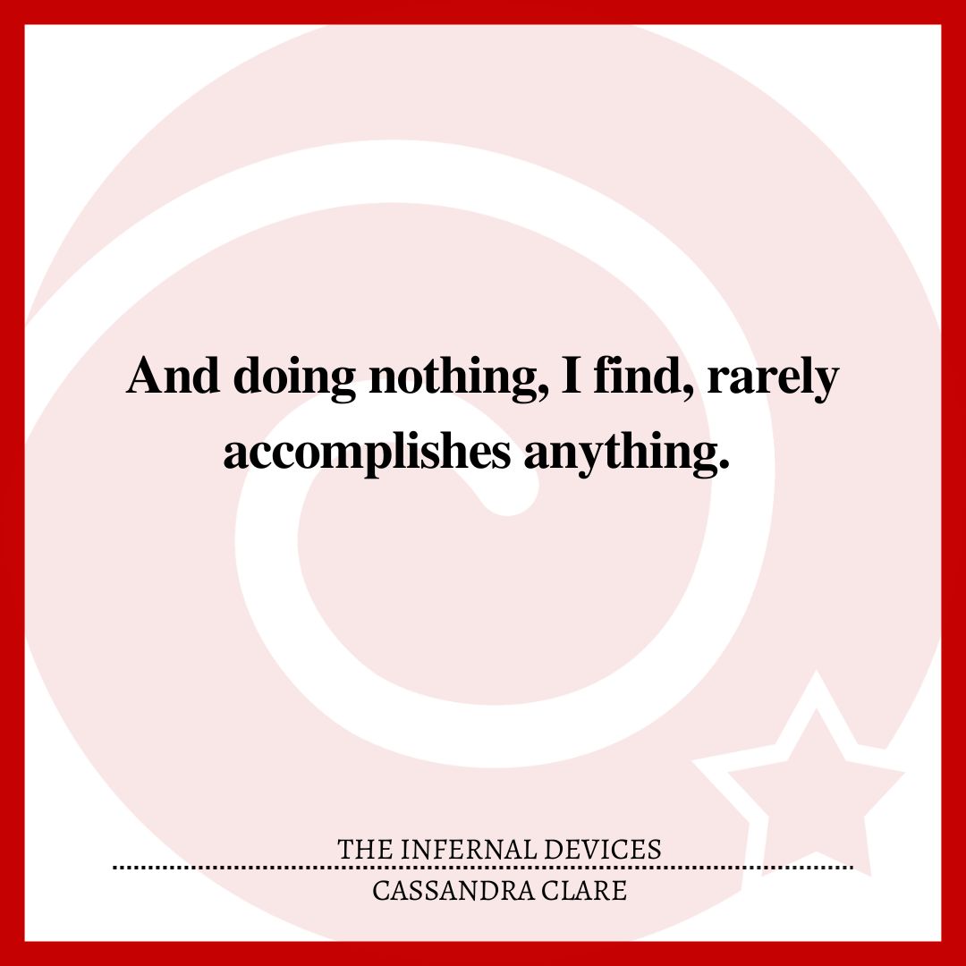 And doing nothing, I find, rarely accomplishes anything.