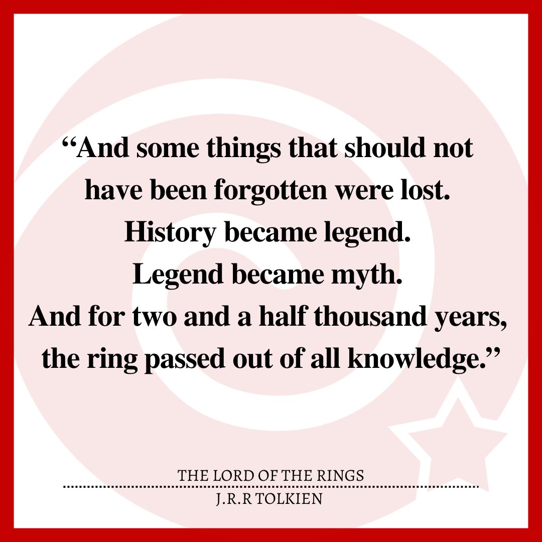 “And some things that should not have been forgotten were lost. History became legend. Legend became myth. And for two and a half thousand years, the ring passed out of all knowledge.”
